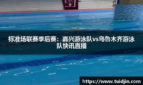 标准场联赛季后赛：嘉兴游泳队vs乌鲁木齐游泳队快讯直播