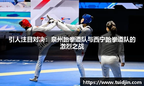 引人注目对决：泉州跆拳道队与西宁跆拳道队的激烈之战