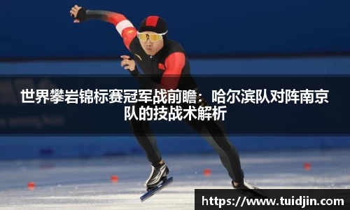 世界攀岩锦标赛冠军战前瞻：哈尔滨队对阵南京队的技战术解析