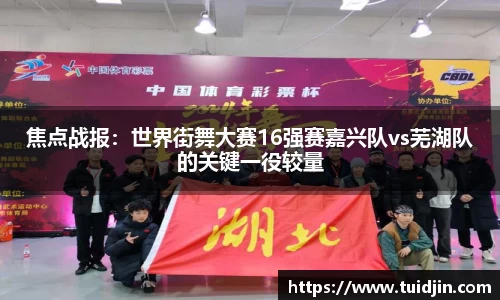 焦点战报：世界街舞大赛16强赛嘉兴队vs芜湖队的关键一役较量