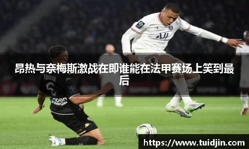 昂热与奈梅斯激战在即谁能在法甲赛场上笑到最后