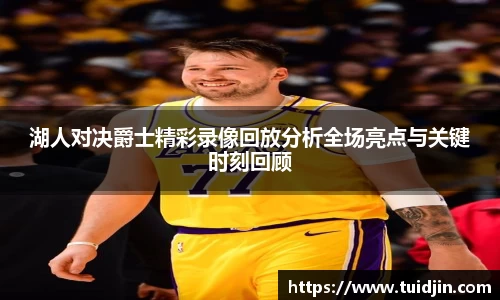 湖人对决爵士精彩录像回放分析全场亮点与关键时刻回顾