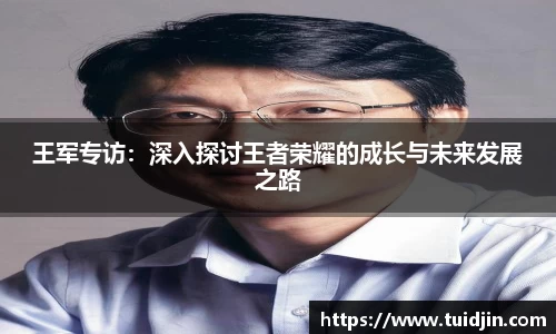 王军专访：深入探讨王者荣耀的成长与未来发展之路