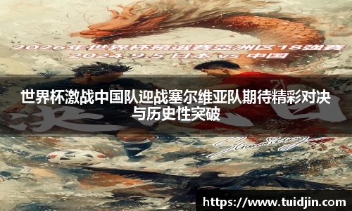 世界杯激战中国队迎战塞尔维亚队期待精彩对决与历史性突破
