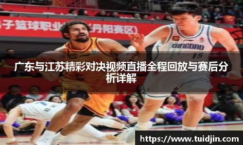 广东与江苏精彩对决视频直播全程回放与赛后分析详解