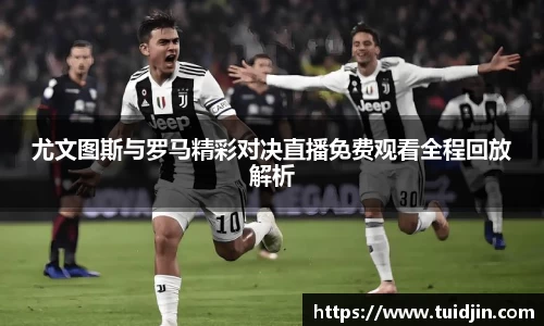 尤文图斯与罗马精彩对决直播免费观看全程回放解析