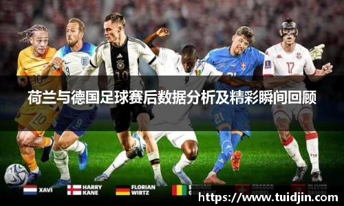 荷兰与德国足球赛后数据分析及精彩瞬间回顾