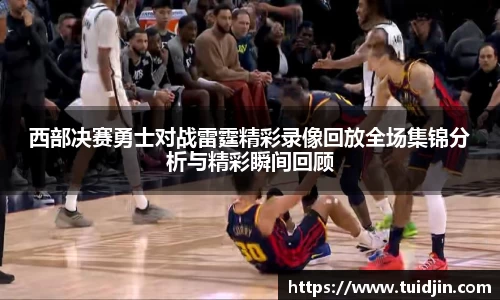 西部决赛勇士对战雷霆精彩录像回放全场集锦分析与精彩瞬间回顾